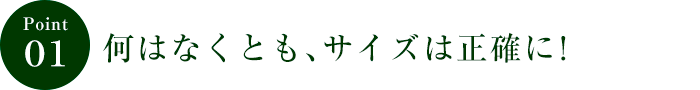 ポイント１　何はなくとも、サイズは正確に！