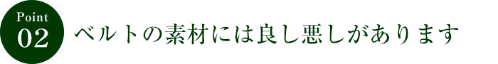 ポイント２　ベルトの素材には良し悪しがあります