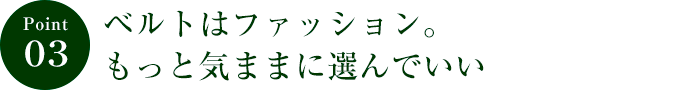 ポイント３　ベルトはファッション。もっと気ままに選んでいい